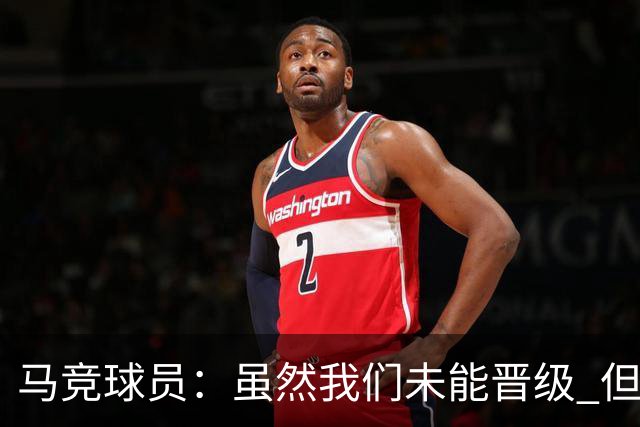 马竞球员：虽然我们未能晋级 但为付出的努力骄傲